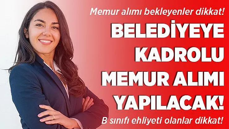 Memur alımı bekleyenler dikkat! Belediyeye B sınıfı sürücü ehliyeti olan kadın erkek memur alımı yapılacak!