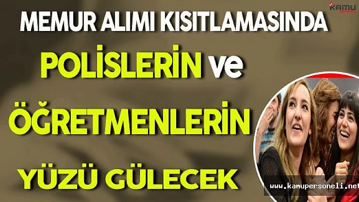 Memur Alımlarının Kısıtlanmasında Öğretmenlerin ve Polislerin Yüzü Gülecek