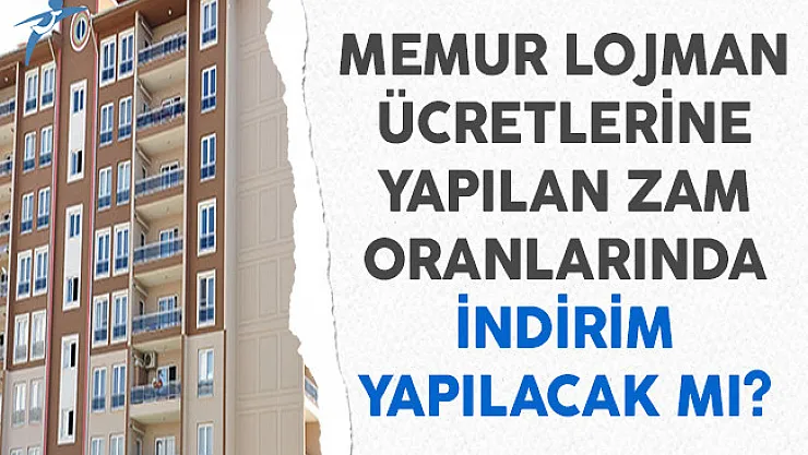 Memur Lojman Ücretlerine Yapılan Zam Oranlarında İndirim Yapılacak Mı?