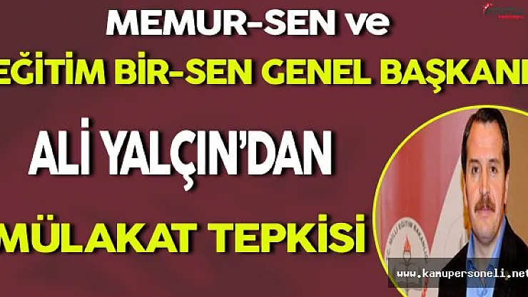 Memur-Sen ve Eğitim-Bir-Sen Genel Başkanı Ali Yalçın'dan Mülakat Tepkisi