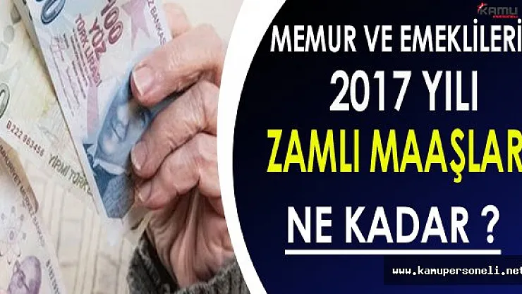 Memur ve Emeklilerin 2017 Yılında Zamlı Maaşları Ne Kadar Olacak ?