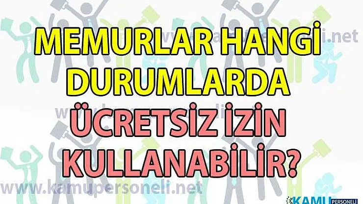 Memurlar hangi durumlarda ücretsiz izin kullanabilir?