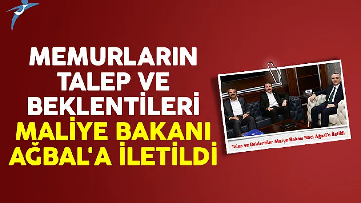 Memurların talep ve beklentileri Maliye Bakanı Ağbal'a iletildi