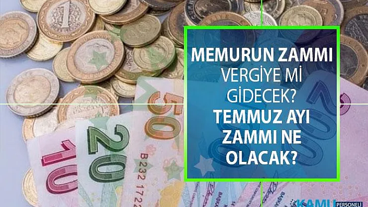 Memurun temmuz ayı zammı ne kadar olacak? Memura gelecek zam vergiye mi gidecek?