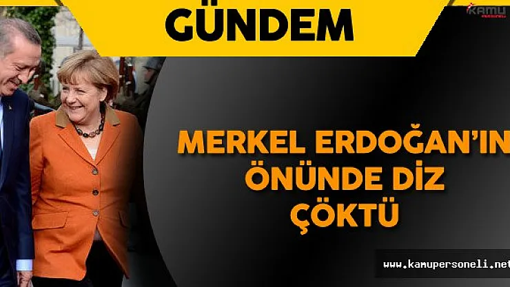 Merkel Erdoğan'ın Önünde Diz Çöktü !