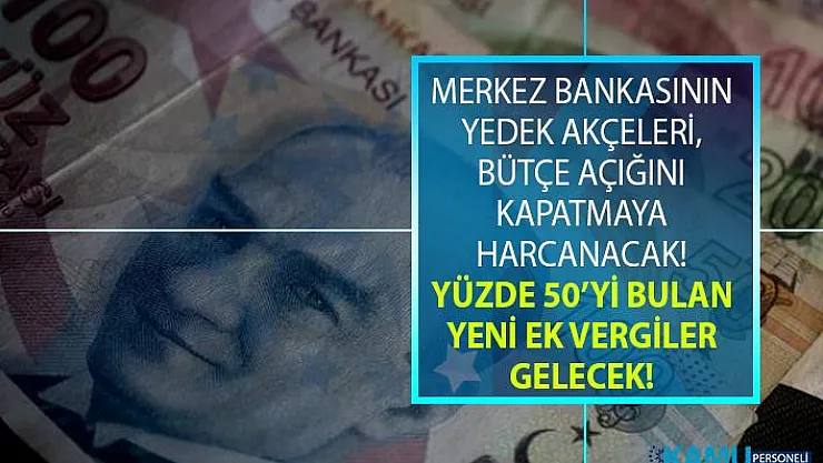 Merkez Bankası'nın yedek paraları bütçe açığına harcanacak! Yüzde 50 yeni ek vergiler yolda!