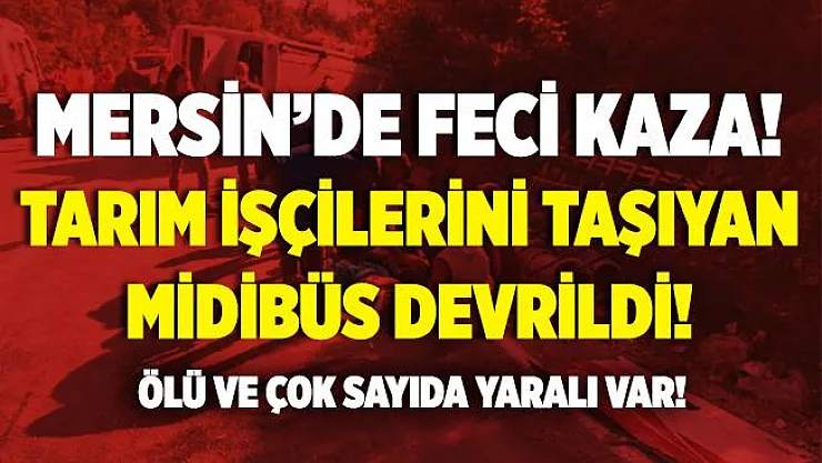 Mersin'de feci kaza! Tarım işçilerini taşıyan midibüs devrildi! Ölü ve çok sayıda yaralı var!
