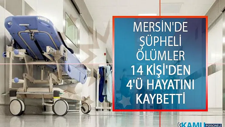 Mersin'de Şüpheli Ölümler! Hastaneye Kaldırılan 14 Kişi'den 4'ü Hayatını Kaybetti!