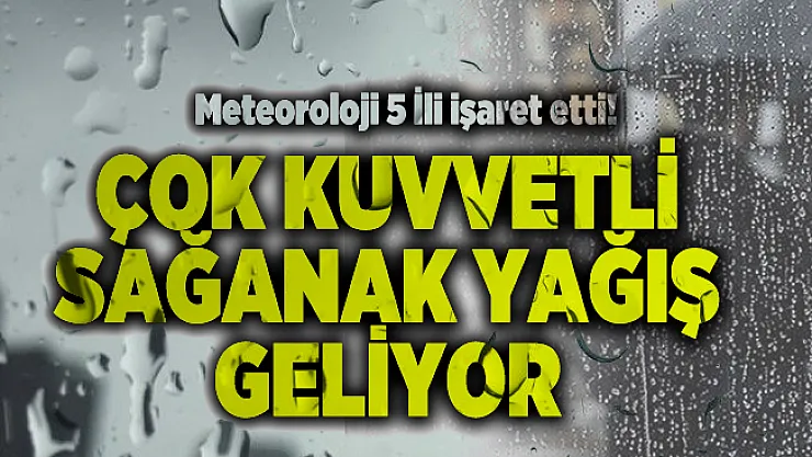 Meteoroloji 5 İli işaret etti! Çok kuvvetli sağanak yağış geliyor