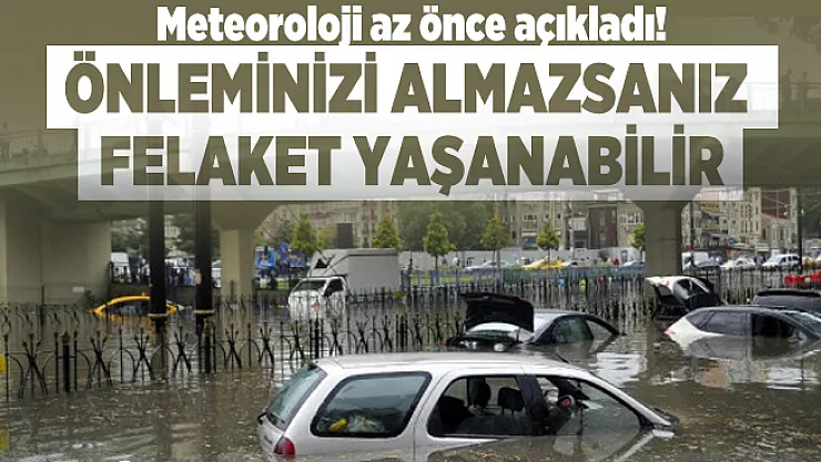 Meteoroloji az önce açıkladı! Önleminizi almazsanız felaket yaşanabilir