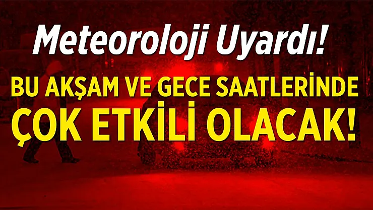Meteoroloji az önce uyardı! Bu akşam ve gece saatlerinde çok etkili olması bekleniyor!
