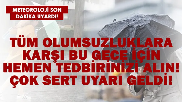 Meteoroloji çok sert uyardı! Tüm olumsuzluklara karşı bu gece hemen tedbirinizi alın!