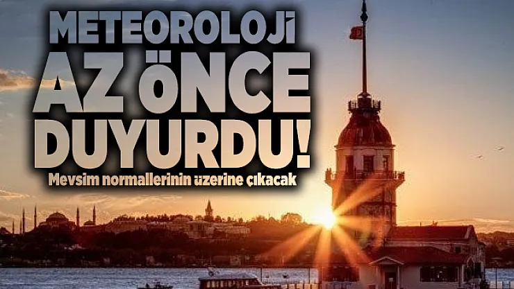 Meteoroloji Genel Müdürlüğü az önce duyurdu! Mevsim normallerinin üzerine çıkacak