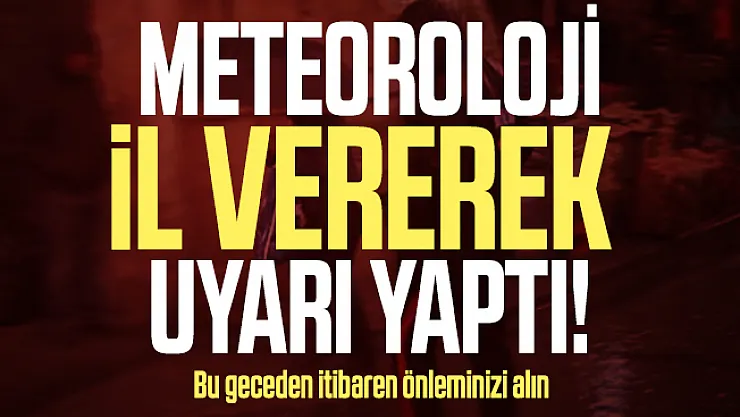 Meteoroloji il vererek uyarı yaptı! Bu geceden itibaren önleminizi alın