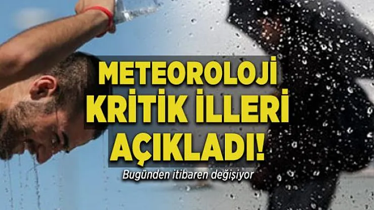 Meteoroloji kritik illeri açıkladı! Bugünden itibaren değişiyor