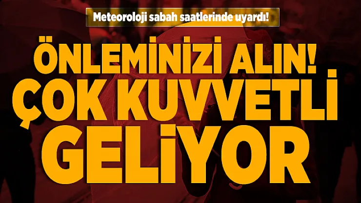 Meteoroloji sabah saatlerinde uyardı! Önleminizi alın! Çok kuvvetli geliyor