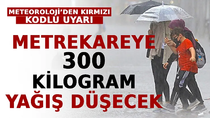 Meteoroloji'den Kırmızı Kodlu Uyarı: Metrekareye 300 Kilogram Yağış Düşecek