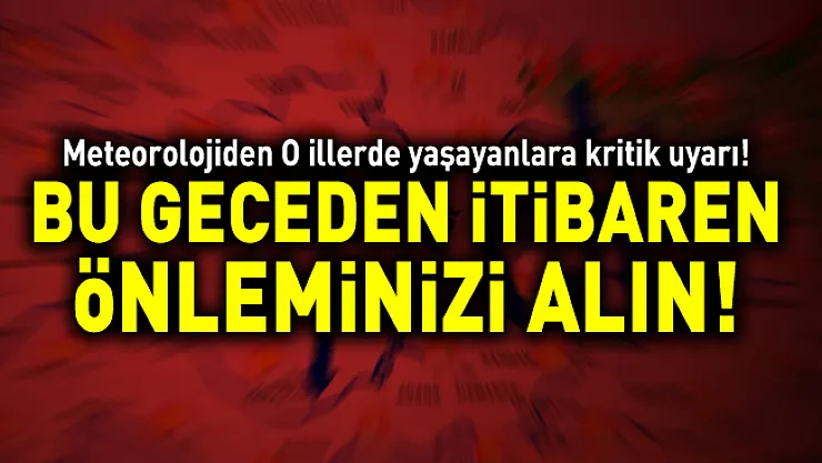 Meteoroloji'den o illerde yaşayanlara kritik uyarı! Bu geceden itibaren önleminizi alın!