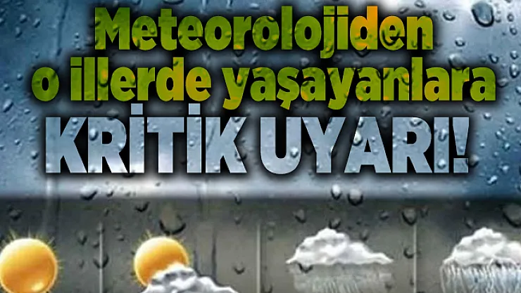 Meteorolojiden o illerde yaşayanlara kritik uyarı!