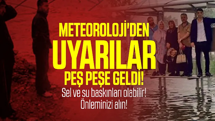 Meteoroloji'den uyarılar peş peşe geldi! Sel ve su baskınları olabilir! Önleminizi alın!