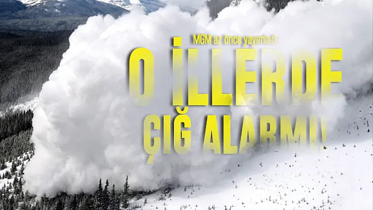 MGM az önce yayımladı: O illerde çığ alarmı!