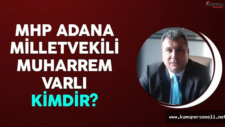MHP Adana Milletvekili Muharrem Varlı Kimdir?