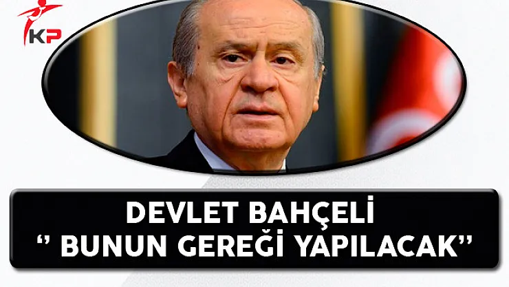 MHP Genel Başkanı Devlet Bahçeli: Bunun Gereği Yapılacak!