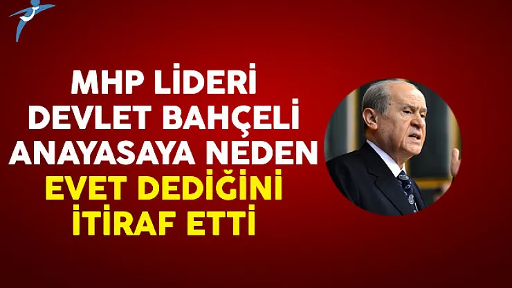MHP Lİder Bahçeli Anayasaya Neden Evet Dediğini İtiraf Etti