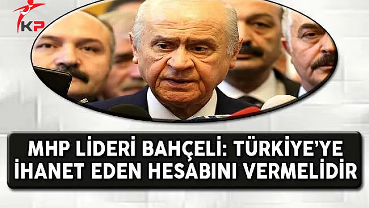 MHP Lideri Bahçeli: Türkiye'ye İhanet Eden Hesabını Vermelidir