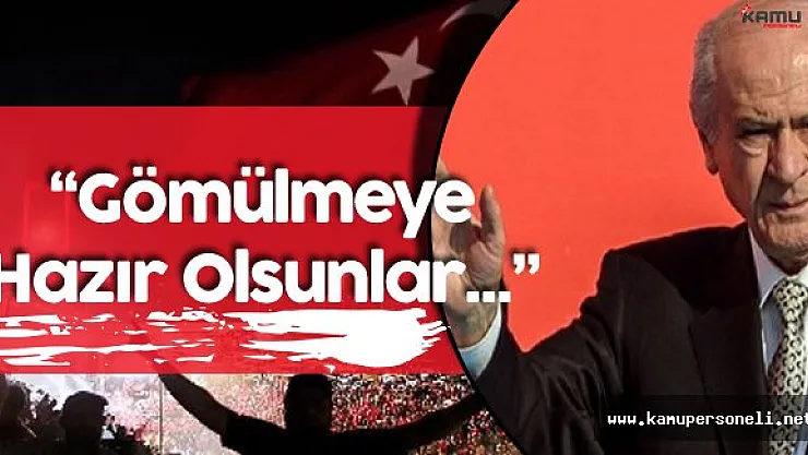 MHP Lideri Net Konuştu: " Gömülmeye Hazır Olsunlar!"