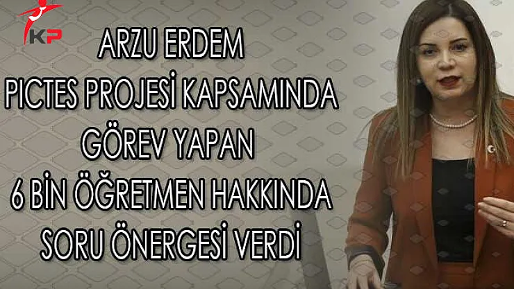 MHP Milletvekili Arzu Erdem PICTES Kapsamında Görev Yapan 6 Bin Öğretmen Hakkında Soru Önergesi Verdi