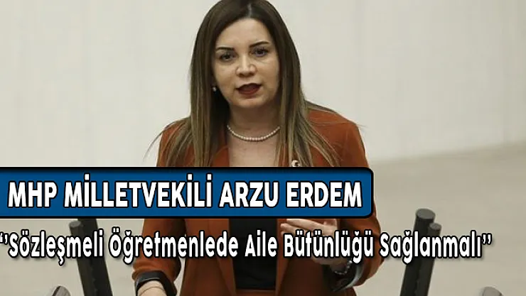 MHP Milletvekili Arzu Erdem'den Sözleşmeli Öğretmenlerde Aile Bütünlüğü Paylaşımı