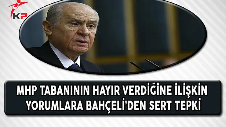 MHP Tabanının Hayır Verdiğine İlişkin Yorumlara Bahçeli'den Sert Tepki !