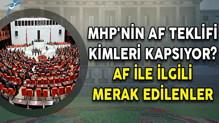 MHP'nin Af Teklifi Kimleri Kapsıyor? Af İle İlgili Merak Edilenler