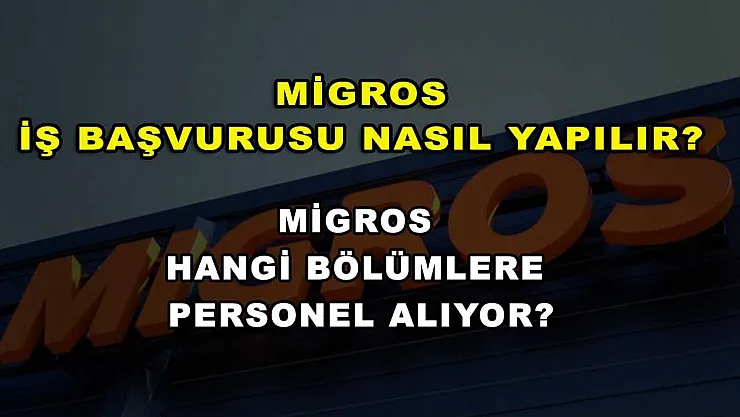 Migros İş Başvurusu Nasıl Yapılır? Migros Hangi Bölümlere Personel Alıyor?
