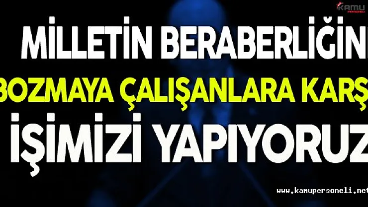 ' Milletin Birliğini Bozmaya Çalışanlara Karışı İşimizi Yapıyoruz '