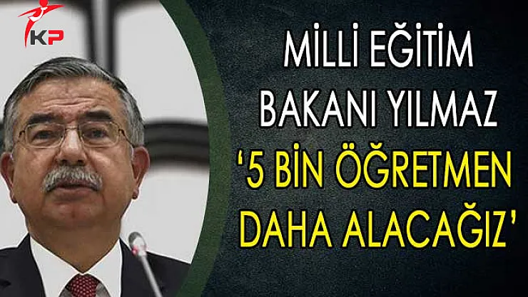 Milli Eğitim Bakanı Yılmaz: 5 Bin Öğretmen Daha Alacağız