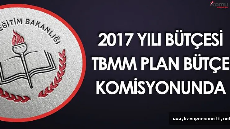 Milli Eğitim Bakanlığı 2017 Bütçesi TBMM Plan Bütçe Komisyonunda