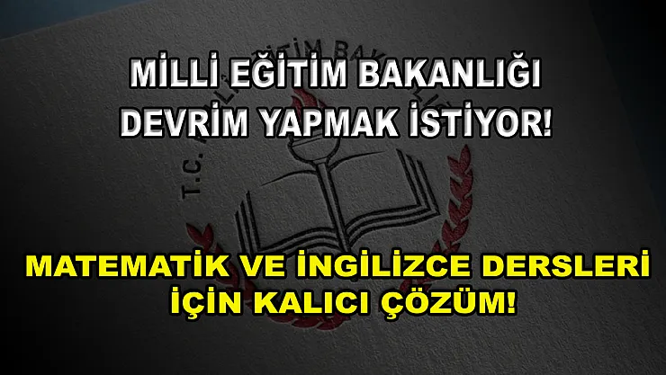 Milli Eğitim Bakanlığı Devrim Yapmak İstiyor! Matematik ve İngilizce Dersleri İçin Kalıcı Çözüm!