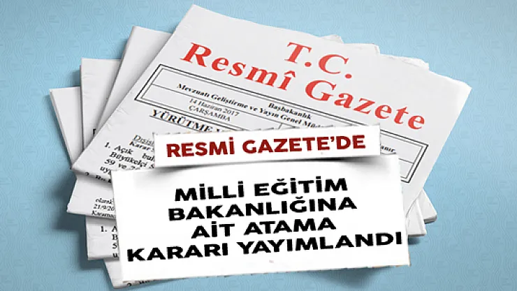 Milli Eğitim Bakanlığına Ait Atama Kararı Resmi Gazete'de Yayımlandı