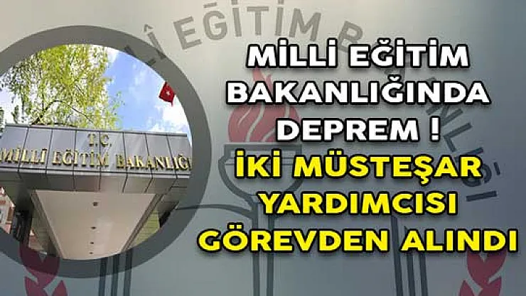 Milli Eğitim Bakanlığında Deprem! İki Müsteşar Yardımcısı Görevden Alındı
