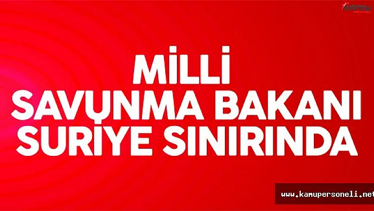 Milli Savunma Bakanı Fikri Işık Sınırda İncelemelerde Bulunuyor