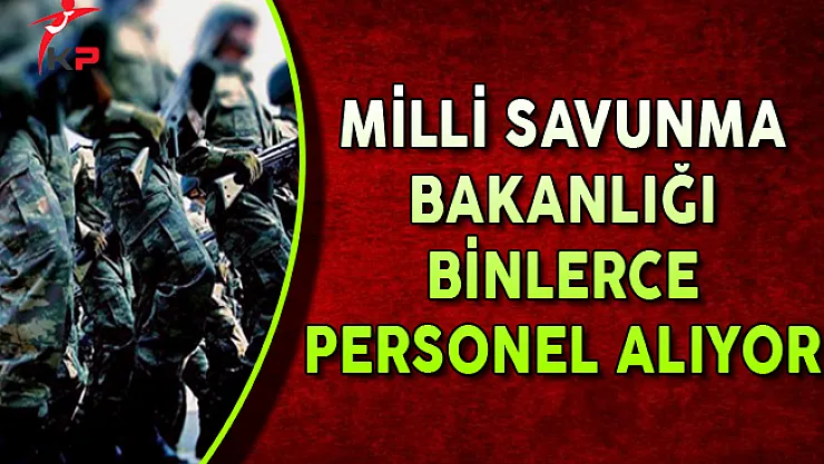 Milli Savunma Bakanlığı En Az İlkokul Mezunu Binlerce Personel Alıyor