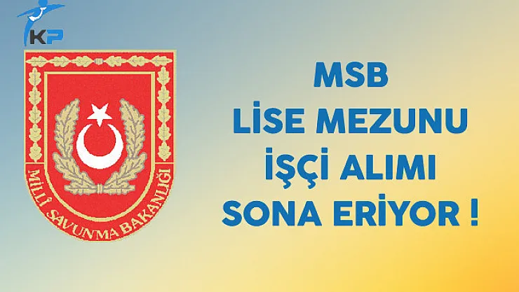 Milli Savunma Bakanlığı Lise Mezunu İşçi Alımı Sona Eriyor