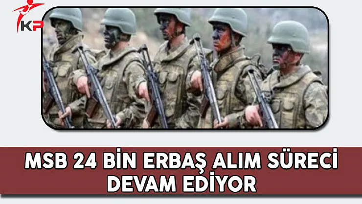 Milli Savunma Bakanlığı (MSB) 24 Bin Erbaş Alım Süreci Devam Ediyor