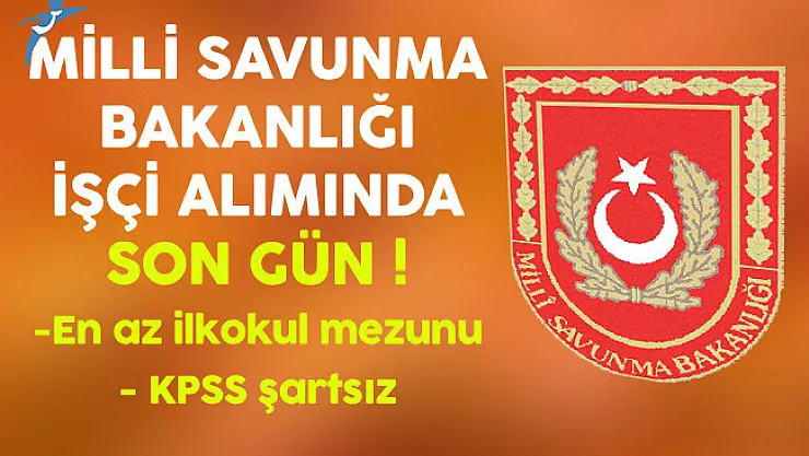 Milli Savunma Bakanlığı (MSB) KPSS Şartsız En Az İlkokul Mezunu İşçi Alımında Son Gün !