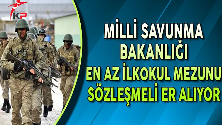 Milli Savunma Bakanlığına En Az İlkokul Mezunu Sözleşmeli Er Alınıyor (Kimler Başvurabilir?)