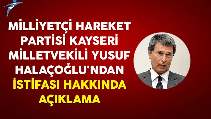 Milliyetçi Hareket Partisi Kayseri Milletvekili Yusuf Halaçoğlu'ndan İstifası Hakkında Açıklama