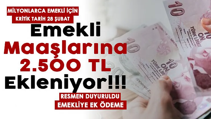 Milyonlarca emekli için kritik tarih 28 Şubat! Emekli maaşlarına 2 bin 500 lira ekleniyor resmen duyuruldu
