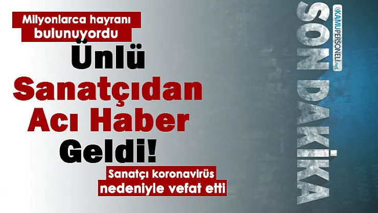 Milyonlarca hayranı bulunan ünlü sanatçı koronavirüs nedeniyle hayatını kaybetti